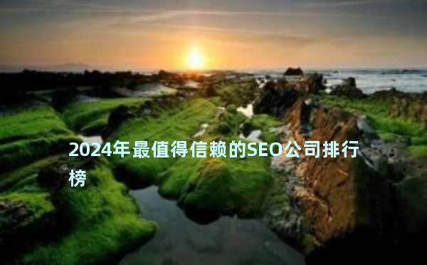 2024年最值得信赖的SEO公司排行榜