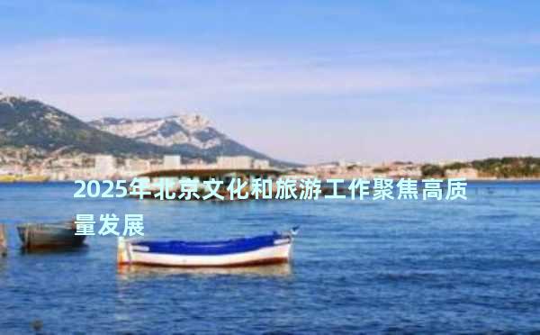2025年北京文化和旅游工作聚焦高质量发展