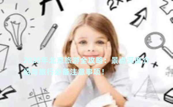 2025年北京旅游全攻略：景点深度介绍与旅行必备注意事项！