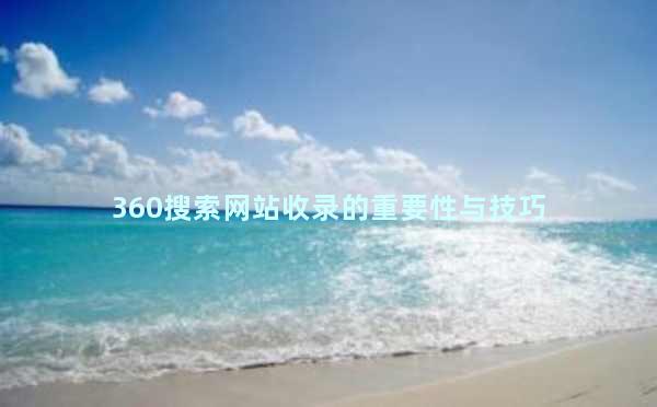 360搜索网站收录的重要性与技巧