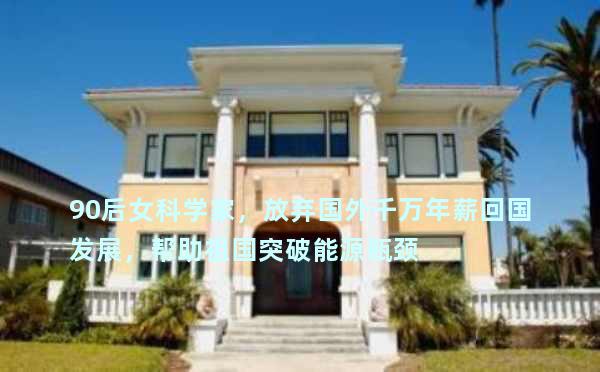 90后女科学家，放弃国外千万年薪回国发展，帮助祖国突破能源瓶颈