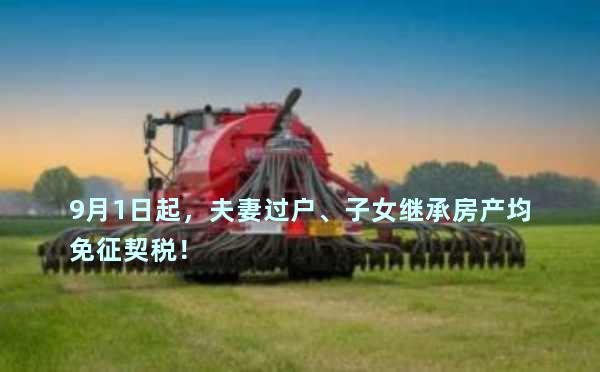 9月1日起，夫妻过户、子女继承房产均免征契税！