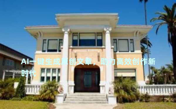 AI一键生成原创文章，助力高效创作新时代