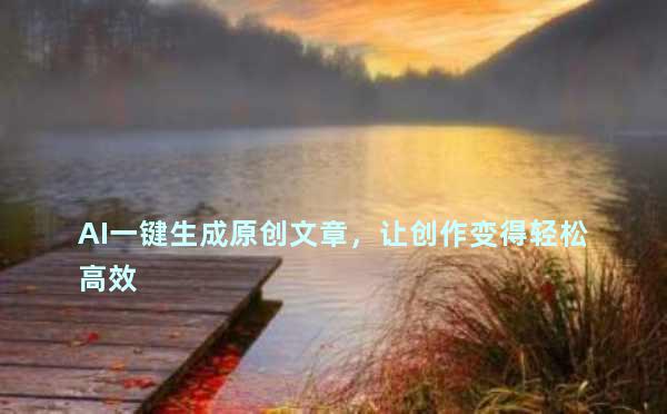 AI一键生成原创文章，让创作变得轻松高效