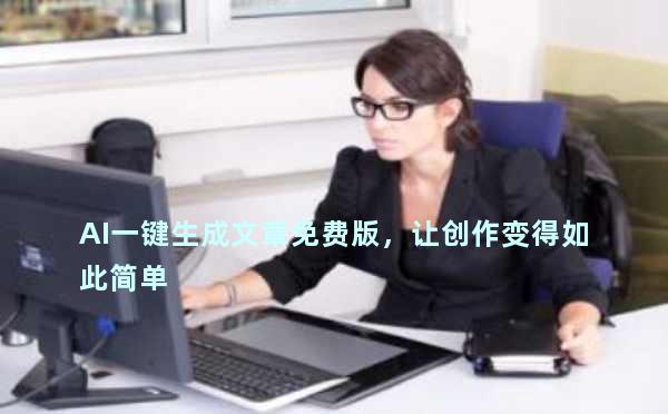 AI一键生成文章免费版，让创作变得如此简单