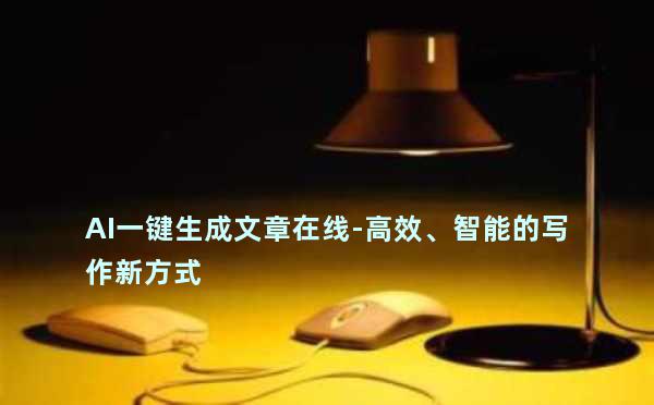 AI一键生成文章在线-高效、智能的写作新方式