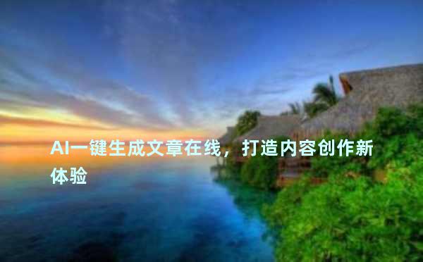 AI一键生成文章在线，打造内容创作新体验