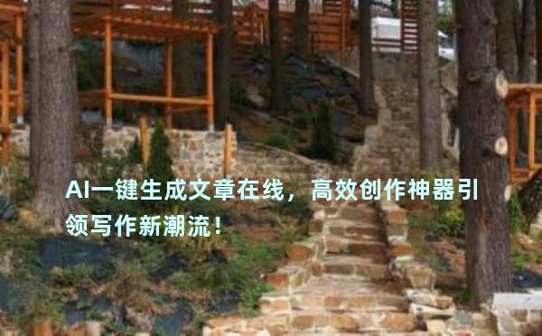 AI一键生成文章在线，高效创作神器引领写作新潮流！