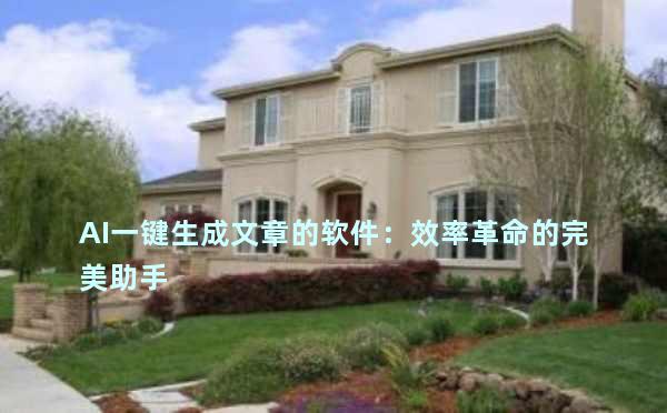 AI一键生成文章的软件：效率革命的完美助手