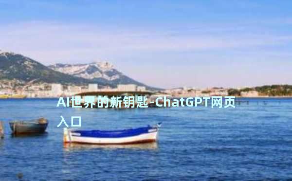 AI世界的新钥匙-ChatGPT网页入口