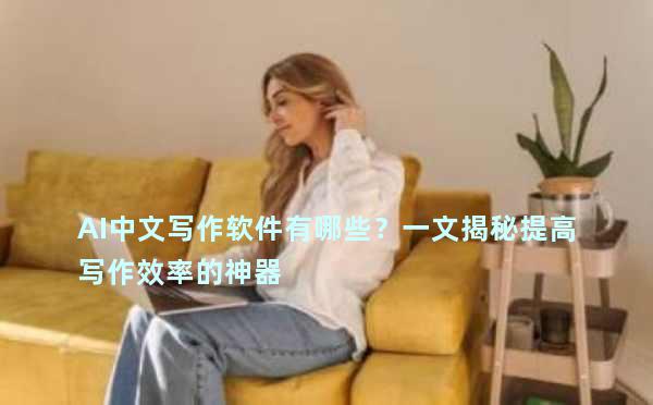 AI中文写作软件有哪些？一文揭秘提高写作效率的神器