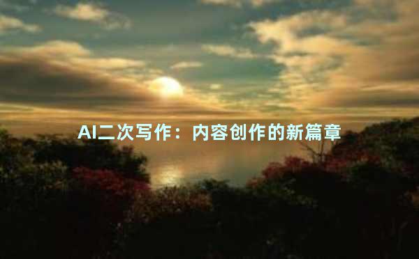 AI二次写作：内容创作的新篇章