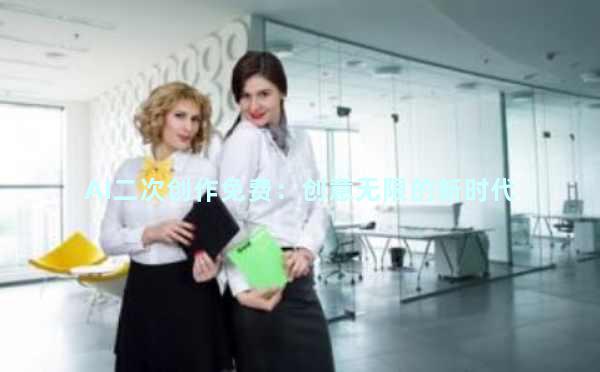 AI二次创作免费：创意无限的新时代