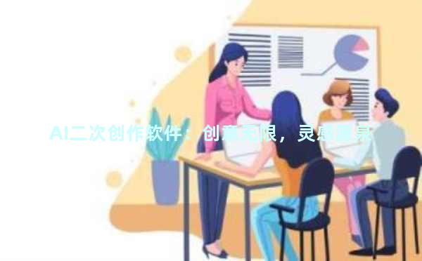 AI二次创作软件：创意无限，灵感源泉
