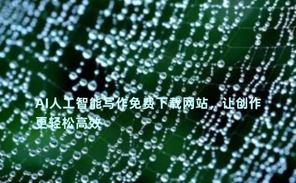 AI人工智能写作免费下载网站，让创作更轻松高效