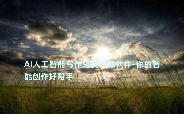 AI人工智能写作免费下载软件-你的智能创作好帮手