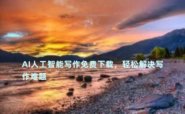 AI人工智能写作免费下载，轻松解决写作难题