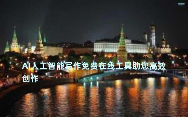 AI人工智能写作免费在线工具助您高效创作