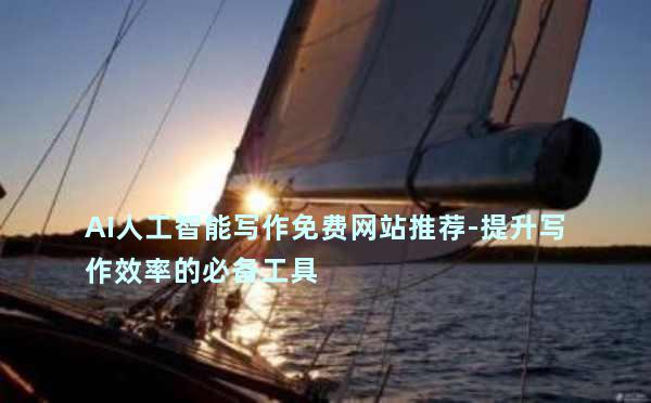 AI人工智能写作免费网站推荐-提升写作效率的必备工具