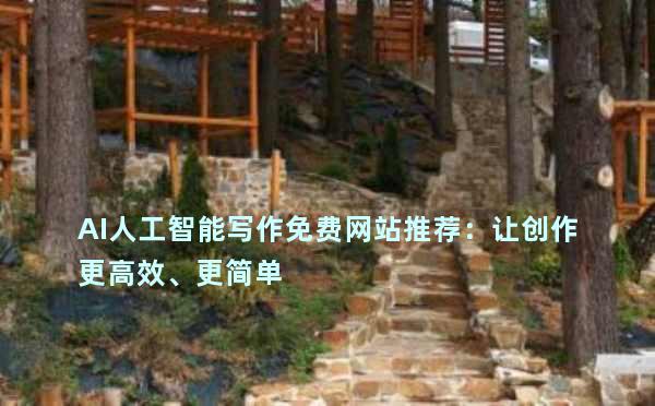 AI人工智能写作免费网站推荐：让创作更高效、更简单