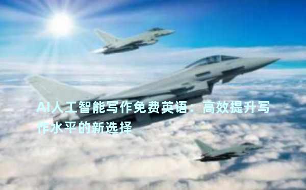 AI人工智能写作免费英语：高效提升写作水平的新选择