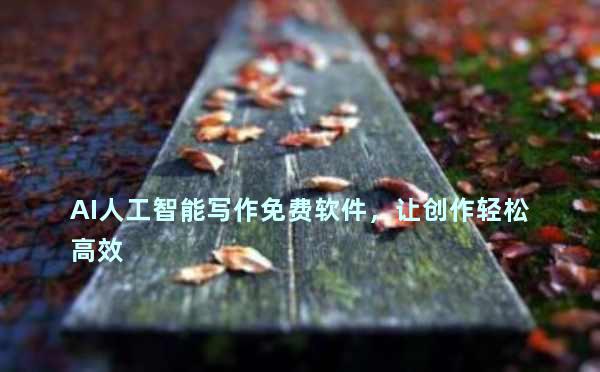 AI人工智能写作免费软件，让创作轻松高效