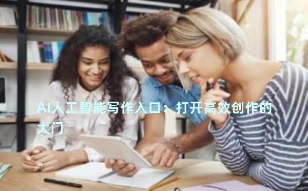 AI人工智能写作入口：打开高效创作的大门