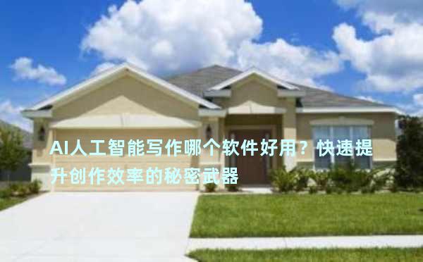 AI人工智能写作哪个软件好用？快速提升创作效率的秘密武器