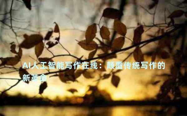 AI人工智能写作在线：颠覆传统写作的新革命