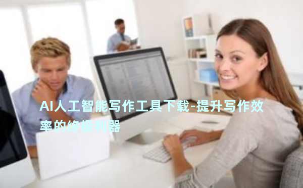 AI人工智能写作工具下载-提升写作效率的终极利器