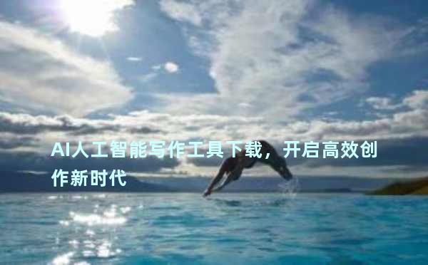 AI人工智能写作工具下载，开启高效创作新时代