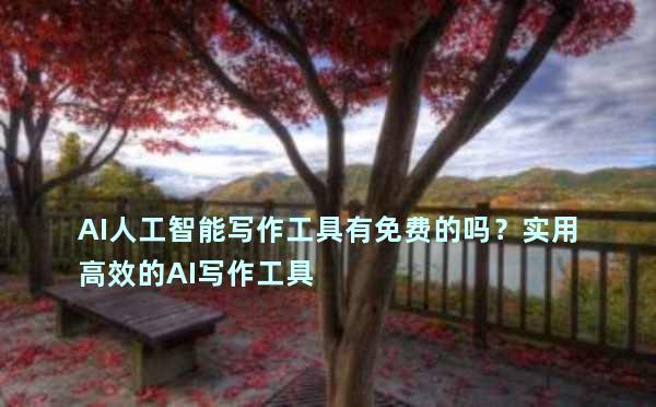 AI人工智能写作工具有免费的吗？实用高效的AI写作工具