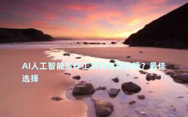 AI人工智能写作工具有免费的吗？最佳选择