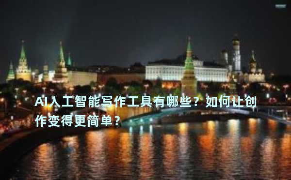 AI人工智能写作工具有哪些？如何让创作变得更简单？