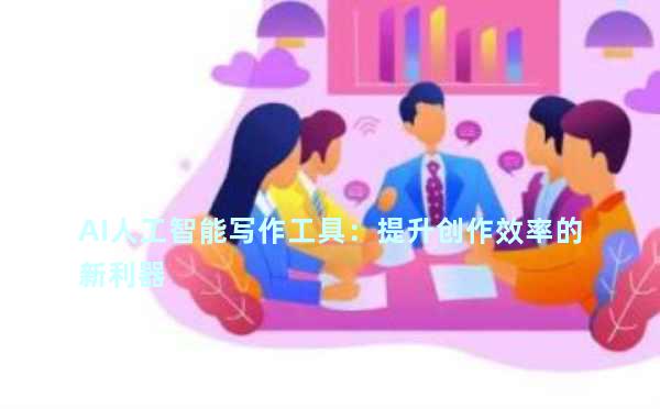 AI人工智能写作工具：提升创作效率的新利器
