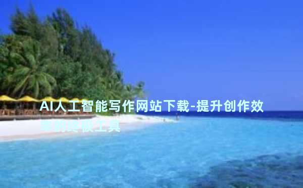 AI人工智能写作网站下载-提升创作效率的终极工具