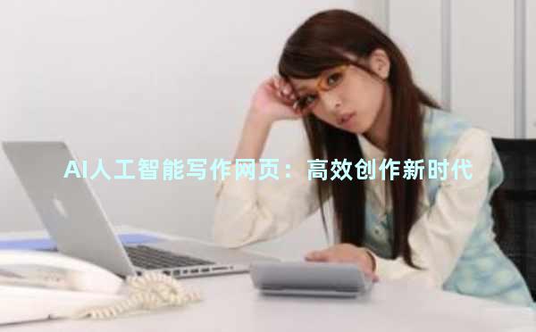 AI人工智能写作网页：高效创作新时代