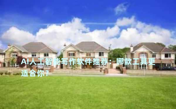 AI人工智能写作软件推荐：哪款工具更适合你？