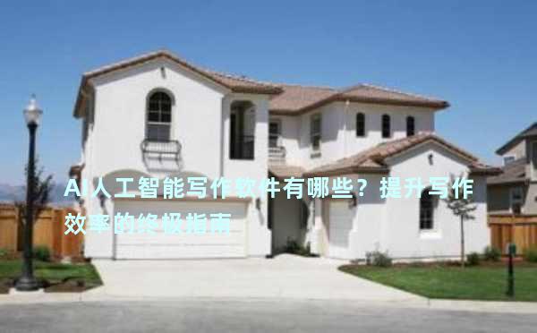 AI人工智能写作软件有哪些？提升写作效率的终极指南