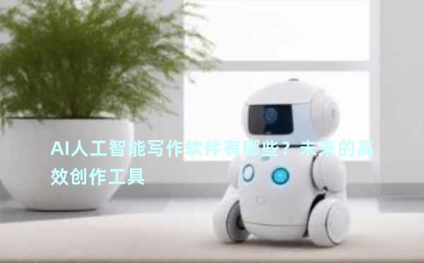 AI人工智能写作软件有哪些？未来的高效创作工具