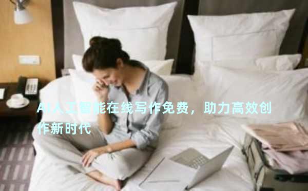 AI人工智能在线写作免费，助力高效创作新时代