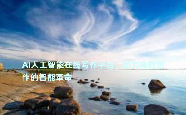 AI人工智能在线写作平台：助力高效创作的智能革命