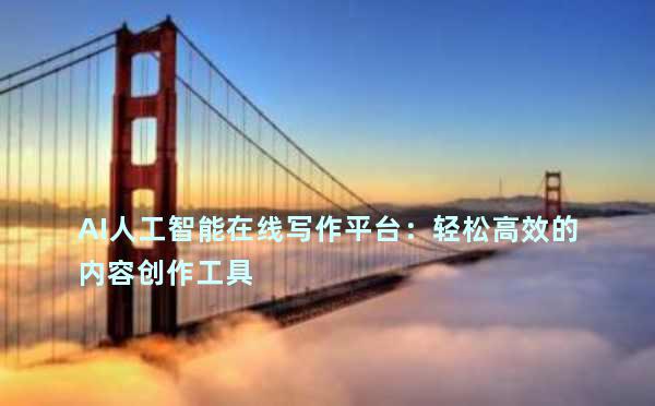 AI人工智能在线写作平台：轻松高效的内容创作工具