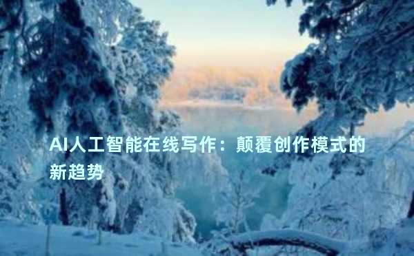AI人工智能在线写作：颠覆创作模式的新趋势