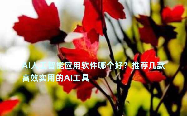 AI人工智能应用软件哪个好？推荐几款高效实用的AI工具