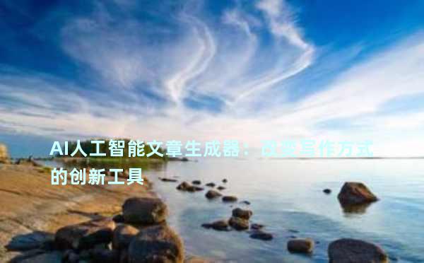 AI人工智能文章生成器：改变写作方式的创新工具