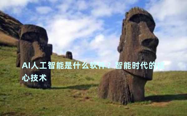AI人工智能是什么软件？智能时代的核心技术