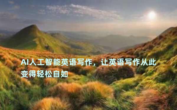 AI人工智能英语写作，让英语写作从此变得轻松自如
