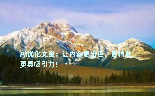 AI优化文章：让内容更出色、更精准、更具吸引力！