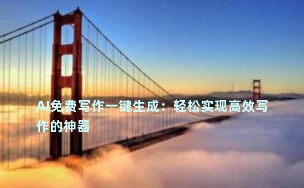 AI免费写作一键生成：轻松实现高效写作的神器